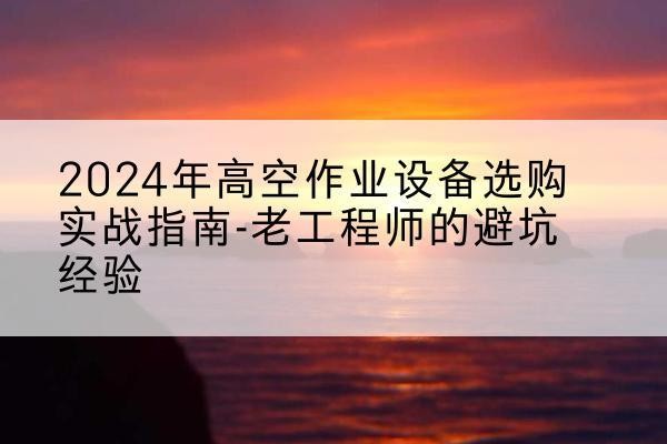 绥阳高空作业升降机厂家推荐-2024年高空作业设备选购实战指南-老工程师的避坑经验