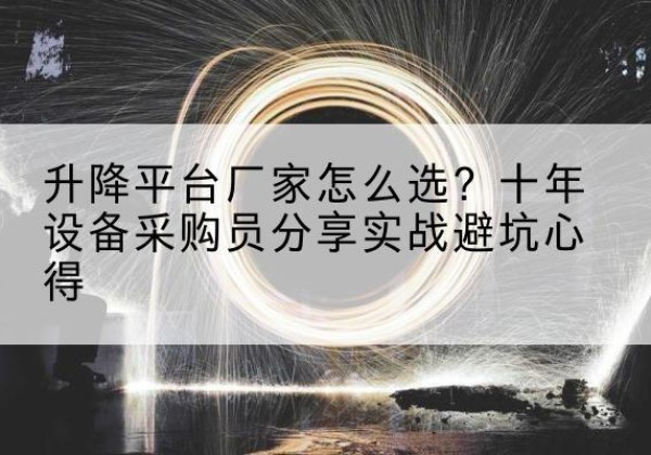 绥阳升降平台厂家-怎么选？十年设备采购员分享实战避坑心得