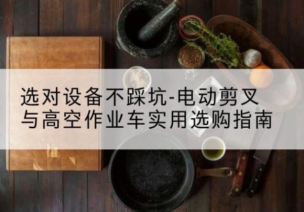 绥阳电动剪叉升降平台怎么选-选对设备不踩坑-电动剪叉与高空作业车实用选购指南