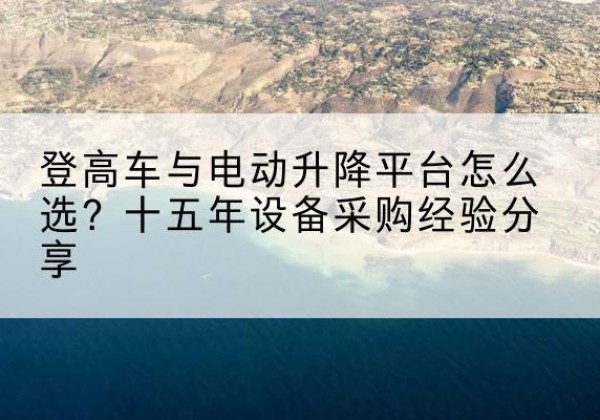 绥阳登高车厂家厂家-登高车与电动升降平台怎么选？十五年设备采购经验分享