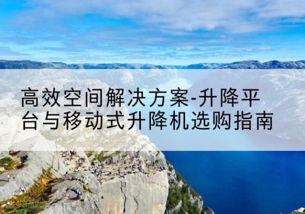 绥阳升降平台厂家-*空间解决方案-升降平台与移动式升降机选购指南
